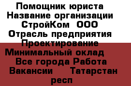 Помощник юриста › Название организации ­ СтройКом, ООО › Отрасль предприятия ­ Проектирование › Минимальный оклад ­ 1 - Все города Работа » Вакансии   . Татарстан респ.